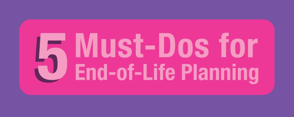 5 Must-Dos For End-Of-Life Planning