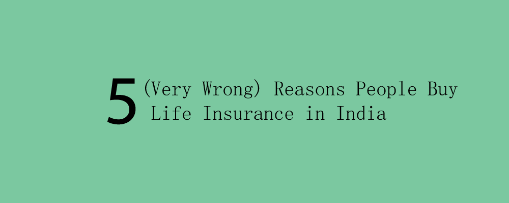 5 Very Wrong Reasons People Buy Life Insurance