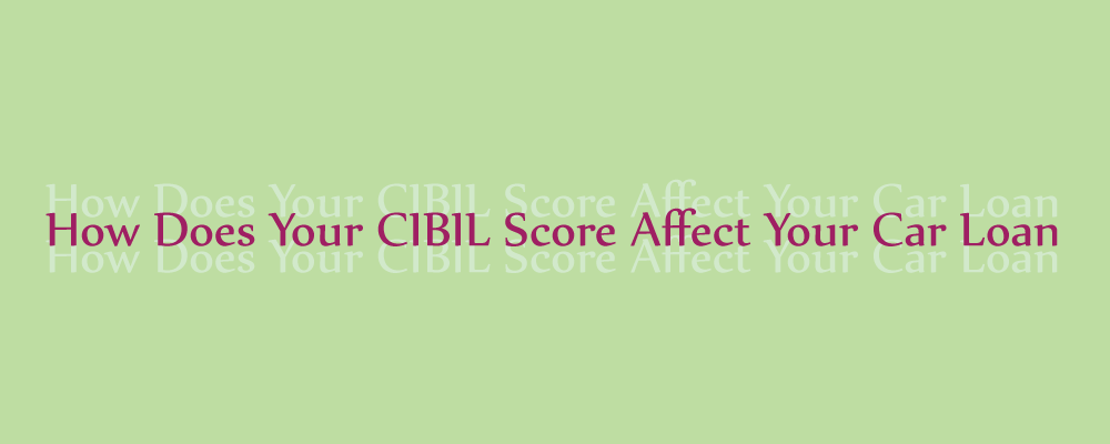 How Does Your CIBIL Score Affect Your Car Loan